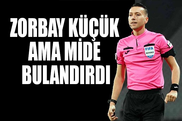 Zorbay Küçük Ama Mide Bulandırdı