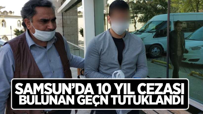 Samsun'da 10 yıl hapis cezası bulunan genç tutuklandı