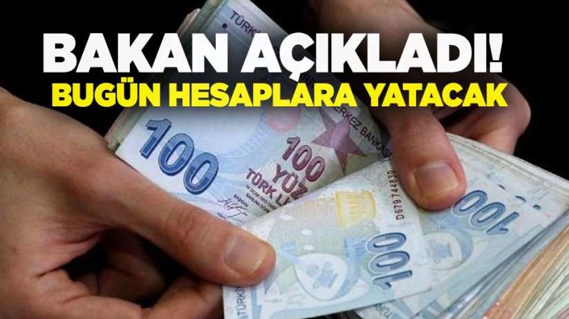 Bakan açıkladı! Bugün ödemeler hesaplara yatacak