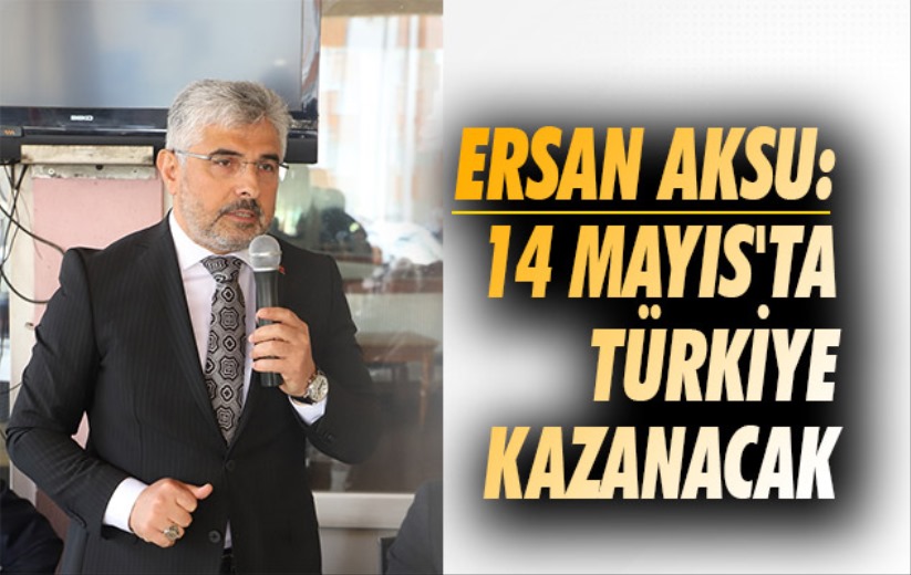 Ersan Aksu: '14 Mayıs'ta Türkiye kazanacak'