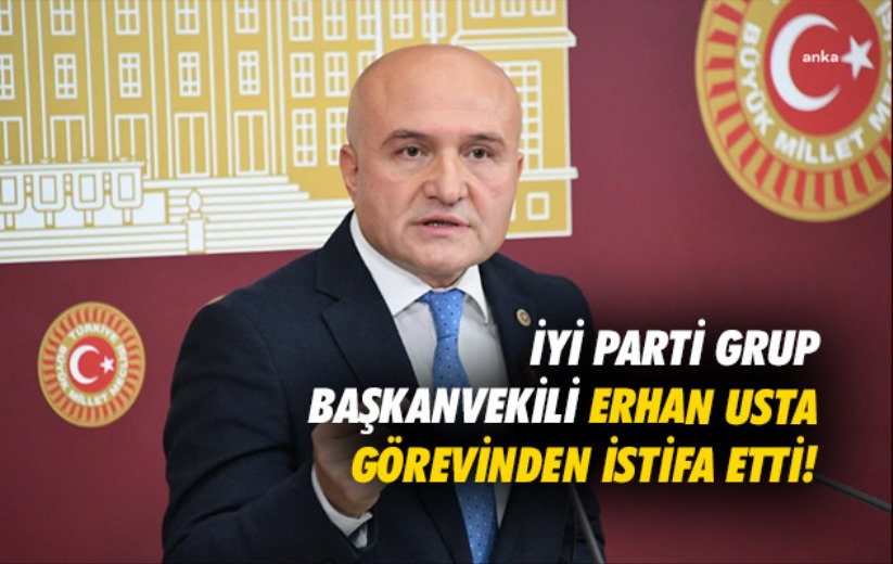İYİ Parti Grup Başkanvekili Erhan Usta görevinden istifa etti!