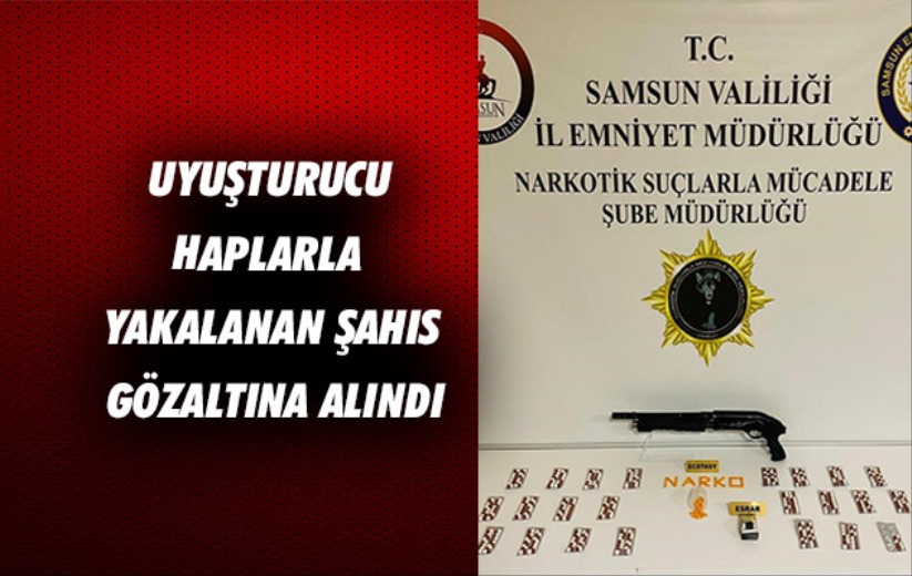 Samsun'da uyuşturucu haplarla yakalanan şahıs gözaltına alındı
