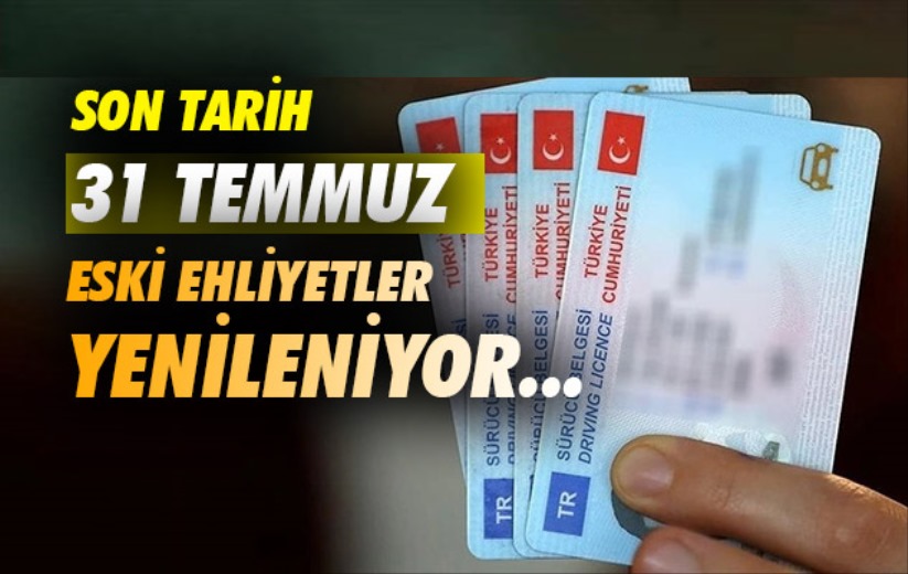 Sürücü belgeleri yenileniyor: Eski ehliyetler için son tarih 31 Temmuz