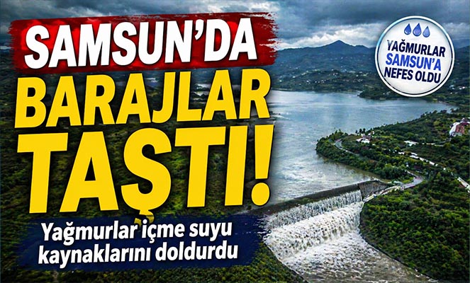 Yağmurlar Samsun'a içme suyu sağlayan barajları doldurup taşırdı