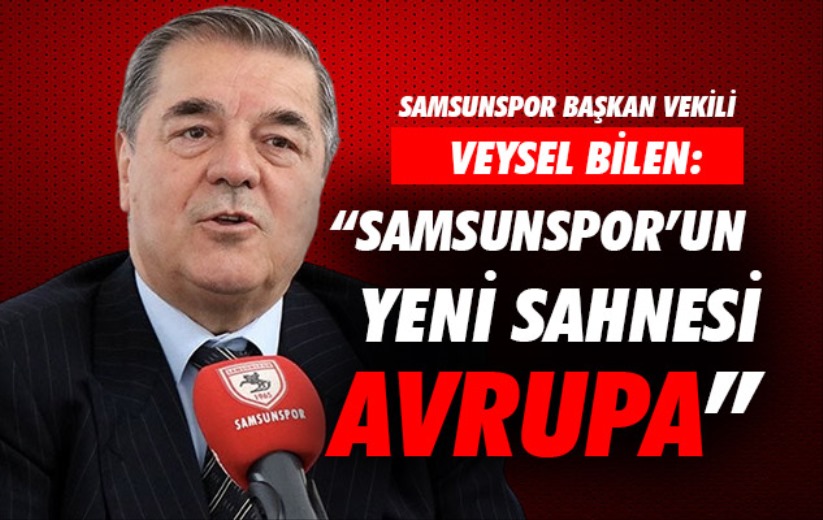 Veysel Bilen; 'Samsunspor'un yeni sahnesi Avrupa'