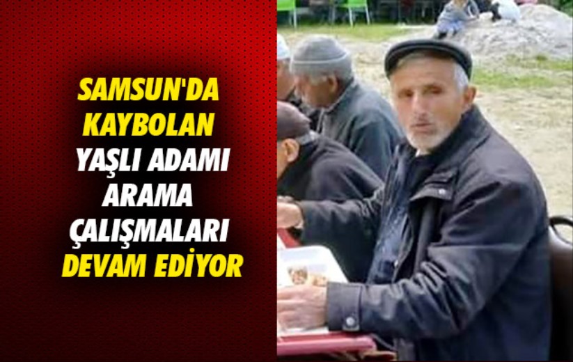 Samsun'da kaybolan yaşlı adamı arama çalışmaları devam ediyor