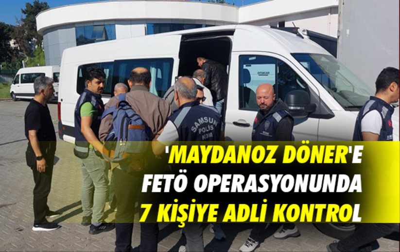 'Maydanoz Döner'e FETÖ operasyonunda 7 kişiye adli kontrol