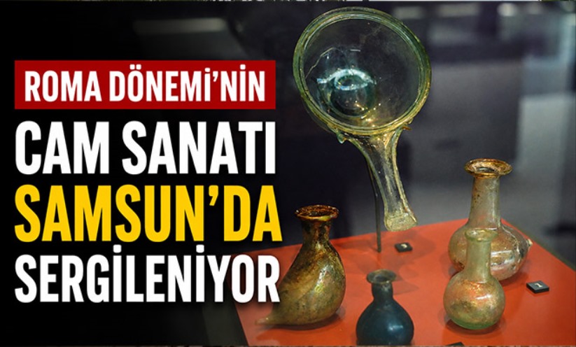 Roma Dönemi'nin cam sanatı Samsun'da sergileniyor