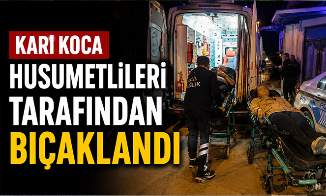 Karı koca, husumetlileri tarafından bıçaklandı