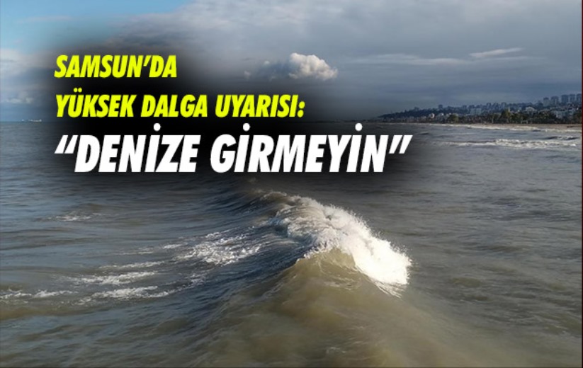 Samsun'da yüksek dalga uyarısı: 'Denize girmeyin'