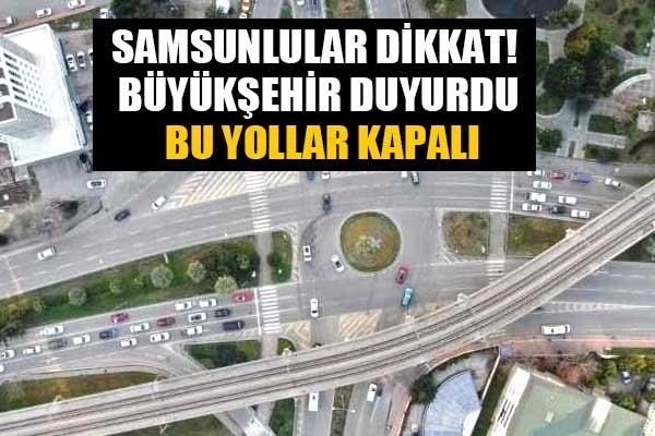 Samsunlular dikkat! Büyükşehir duyurdu bu yollar kapalı