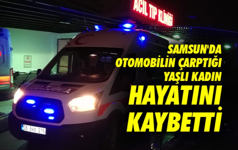 Samsun'da otomobilin çarptığı yaşlı kadın hayatını kaybetti
