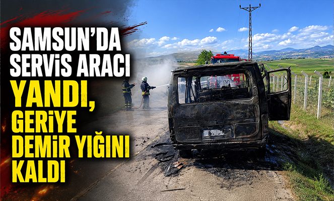 Samsun'da servis aracı yandı, geriye demir yığını kaldı
