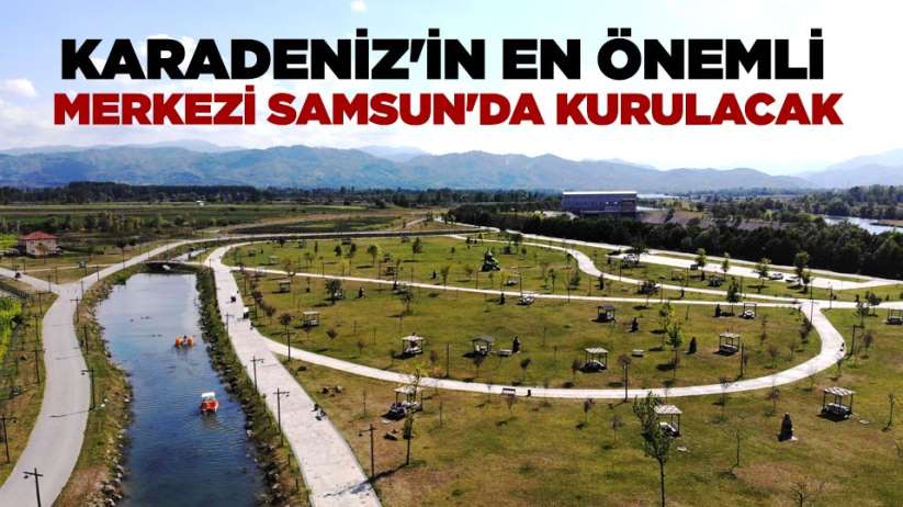 Karadeniz'in en önemli merkezi Samsun'da kurulacak