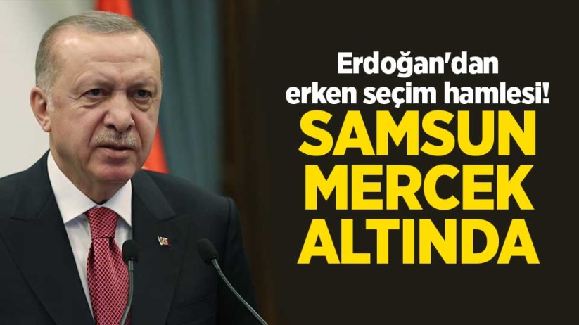 Erdoğan'dan erken seçim hamlesi! Samsun mercek altında