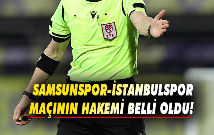 Samsunspor-İstanbulspor maçının hakemi belli oldu!