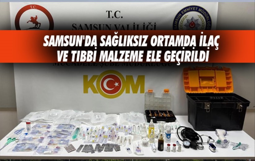 Samsun'da sağlıksız ortamda ilaç ve tıbbi malzeme ele geçirildi