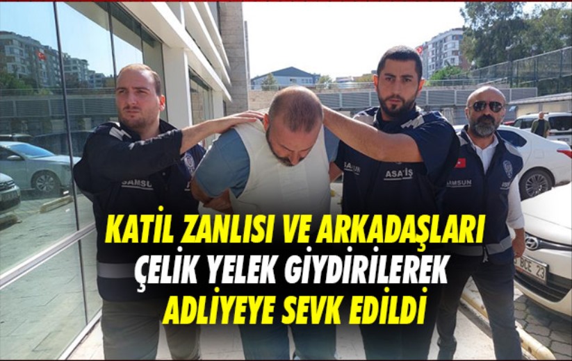 Samsun'da katil zanlısı ve arkadaşları çelik yelek giydirilerek adliyeye sevk edildi