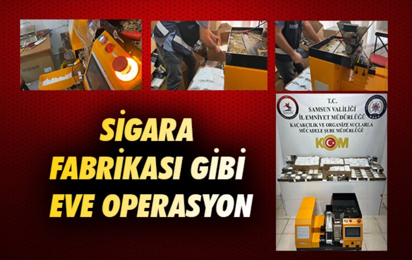 Samsun'da sigara fabrikası gibi eve operasyon