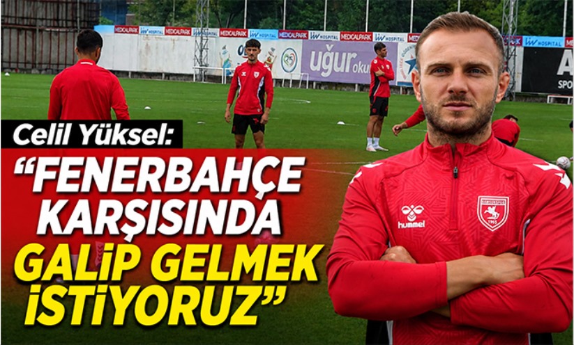Celil Yüksel: 'Fenerbahçe karşısında galip gelmek istiyoruz'