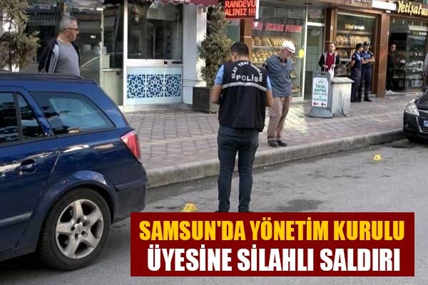 Samsun'da Yönetim Kurulu Üyesine silahlı saldırı