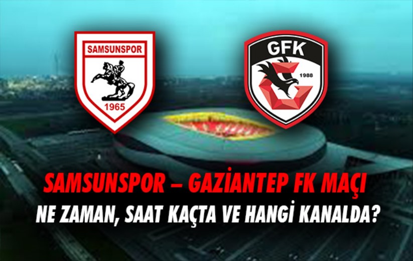 Samsunspor  Gaziantep FK maçı ne zaman, saat kaçta ve hangi kanalda?
