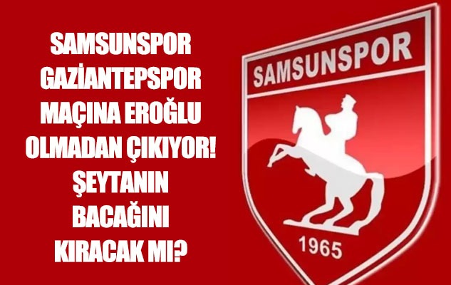 Samsunspor Gaziantep FK karşısına Eroğlu olmadan çıkıyor