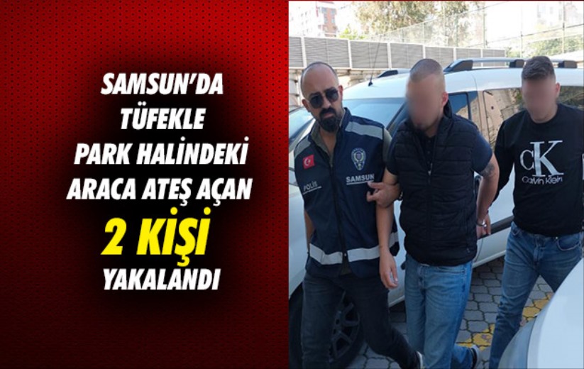 Samsun'da tüfekle park halindeki araca ateş açan 2 kişi yakalandı