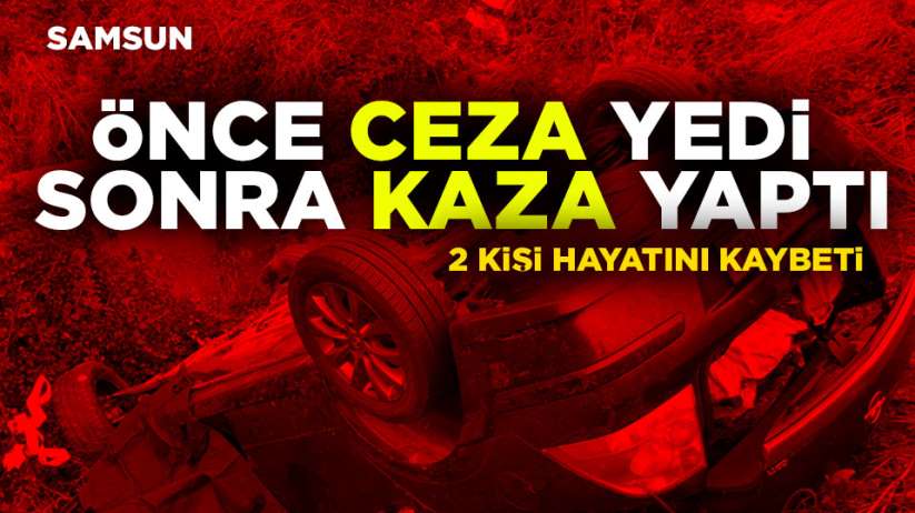 Samsun'da ceza yiyen sürücü kaza yaptı 2 ölü 2 yaralı