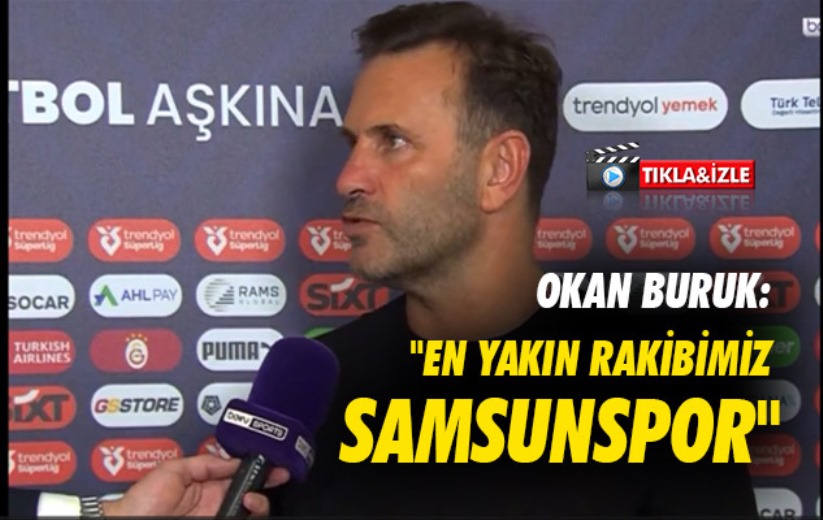 Okan Buruk: 'En yakın rakibimiz Samsunspor'