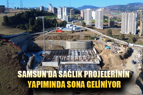 Samsun'da sağlık projelerinin yapımında sona geliniyor