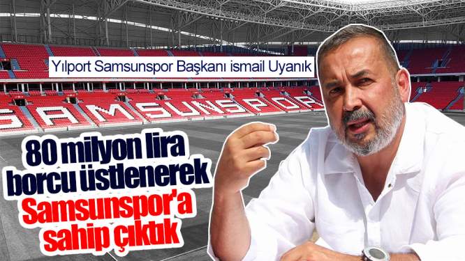 '80 milyon lira borcu üstlenerek Samsunspor'a sahip çıktık'