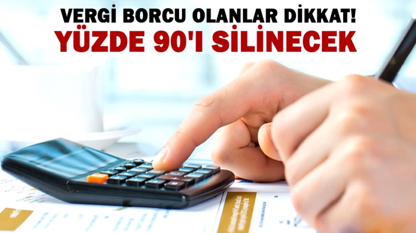 Vergi borcu olanlar dikkat! Yüzde 90'ı silinecek