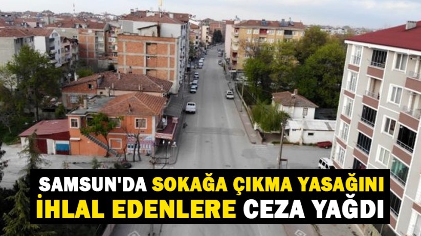Samsun'da sokağa çıkma kısıtlamasını ihlal edenlere ceza yağdı