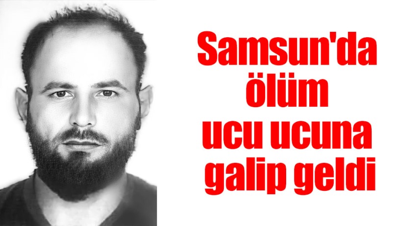 Samsun'da ölüm ucu ucuna kazandı