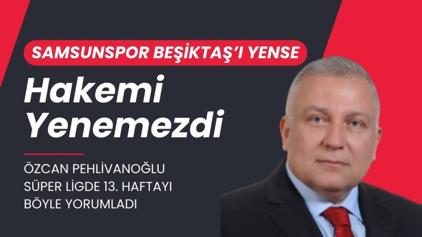 Pehlivanoğlu: Samsunspor Beşiktaş'ı Yense Hakemi Yenemezdi