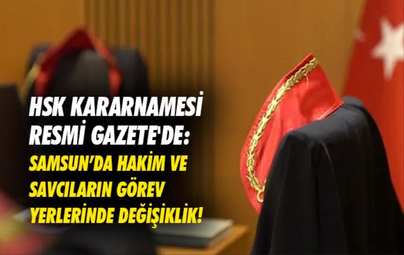 HSK kararnamesi Resmi Gazete'de: Samsun'da hakim ve savcıların görev yerlerinde değişiklik! 