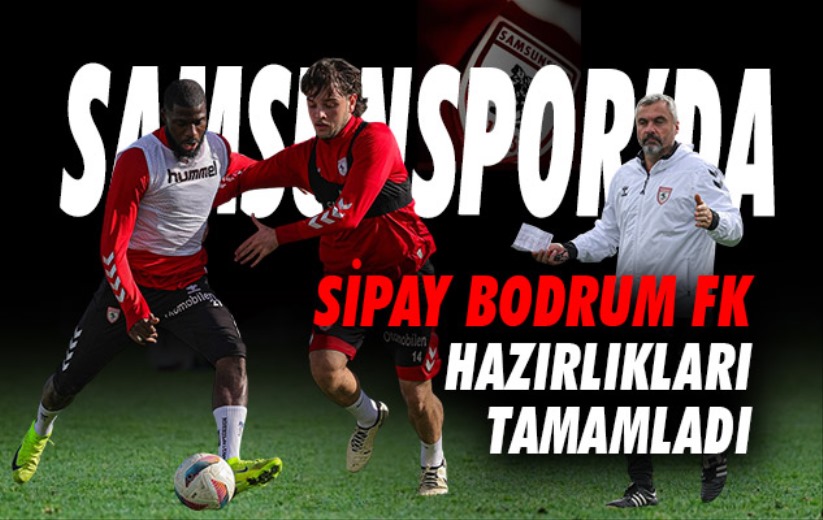 Samsunspor, Sipay Bodrum FK hazırlıklarını tamamladı 