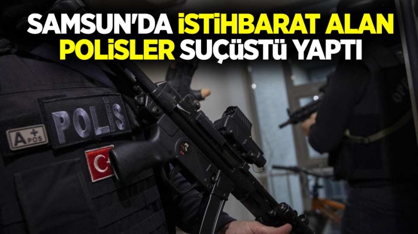 Samsun'da istihbarat alan polisler suçüstü yaptı