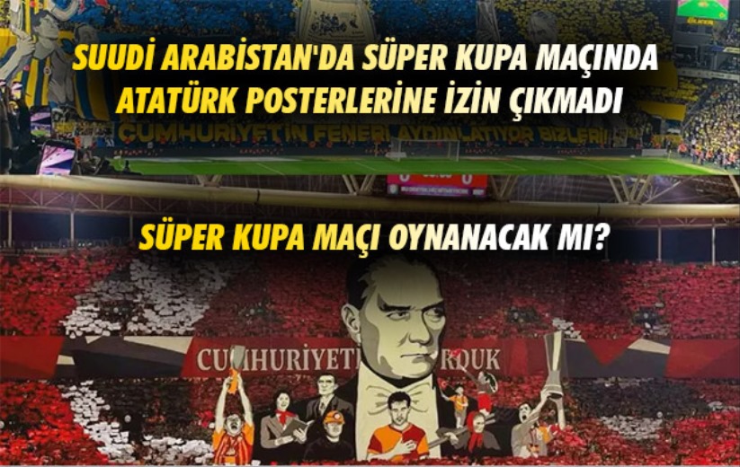 Suudi Arabistan'da Süper Kupa maçında Atatürk posterlerine izin çıkmadı...