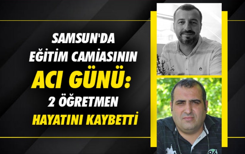 Samsun'da eğitim camiasının acı günü: 2 öğretmen hayatını kaybetti