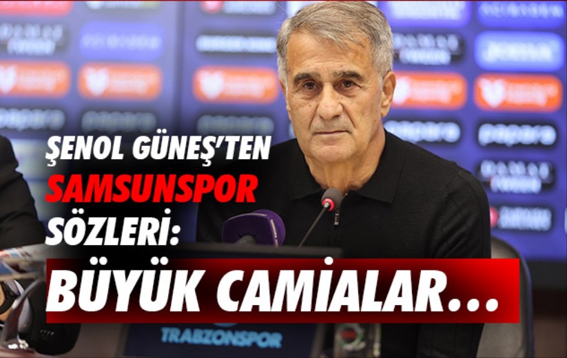 Şenol Güneş'ten Samsunspor Sözleri: Büyük Camialar...