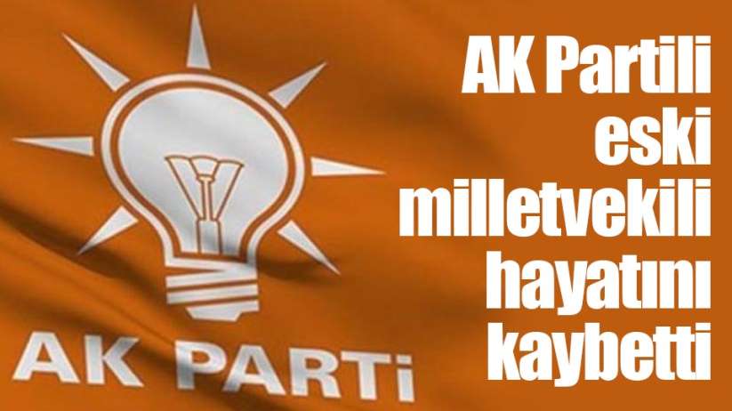 AK Partili eski milletvekili hayatını kaybetti