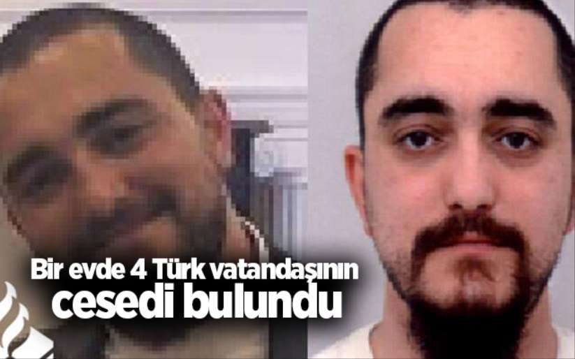 Bir evde 4 Türk vatandaşının cesedi bulundu