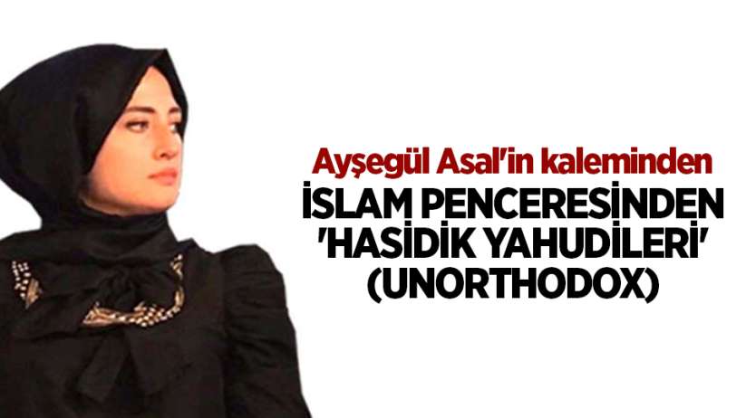 İSLAM PENCERESİNDEN 'HASİDİK YAHUDİLERİ' (UNORTHODOX)