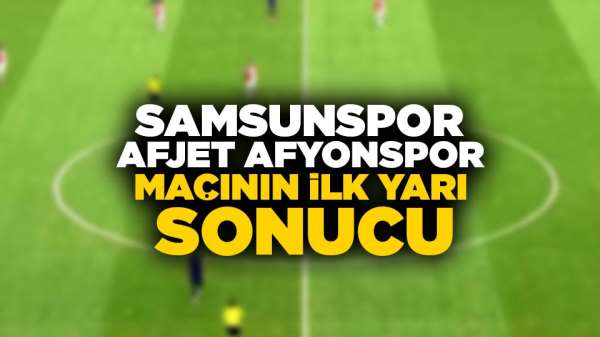 Samsunspor Afjet Afyonspor maçının ilk yarı sonucu