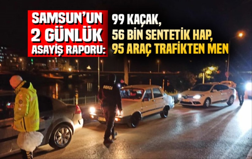 Samsun'da 2 günlük asayiş raporu: 99 kaçak, 56 bin sentetik hap