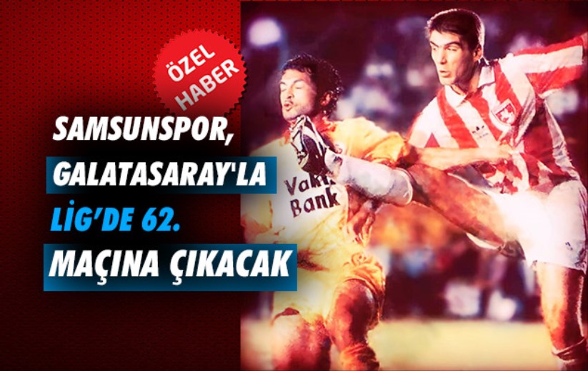 Samsunspor, Galatasaray'la Lig'de 62. Maçına Çıkacak