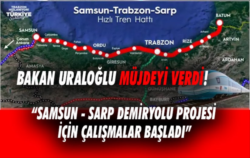 Bakan Uraloğlu müjdeyi verdi! 'Samsun - Sarp Demiryolu projesi için çalışmalar başladı'