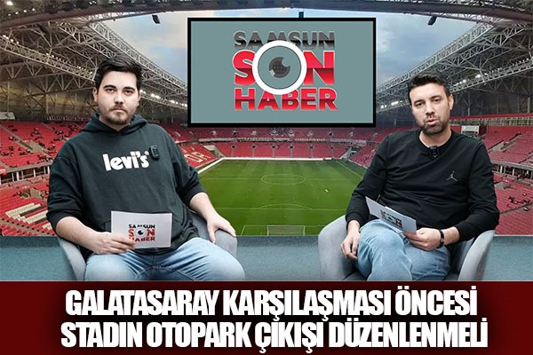 Samsunspor Galatasaray karşılaşması öncesi stadın otopark çıkışı düzenlenmeli